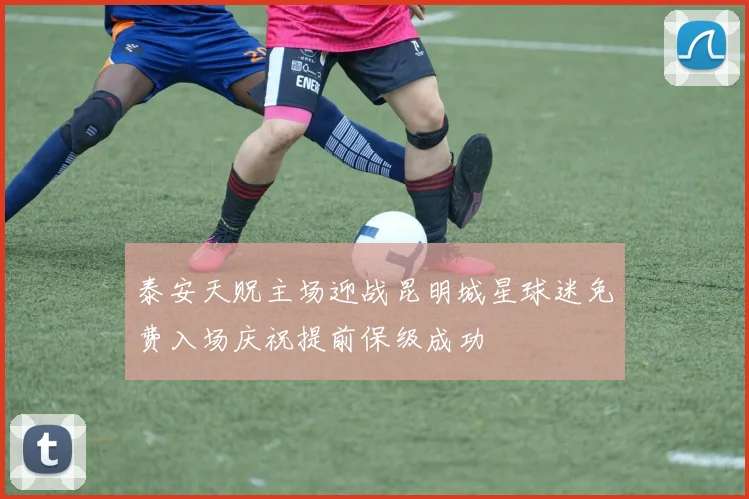 泰安天贶主场迎战昆明城星球迷免费入场庆祝提前保级成功