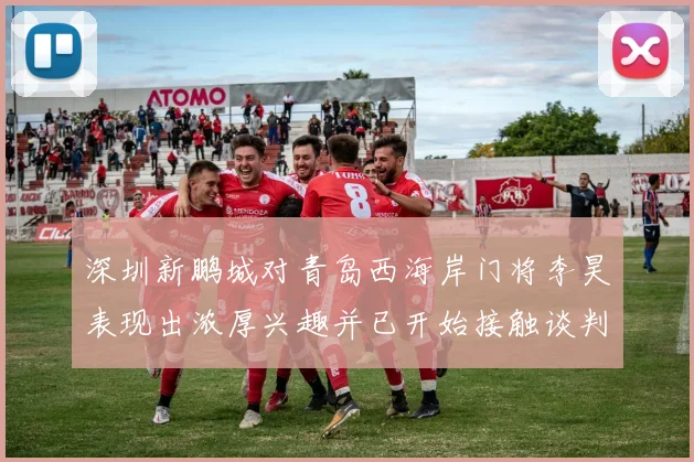 深圳新鹏城对青岛西海岸门将李昊表现出浓厚兴趣并已开始接触谈判