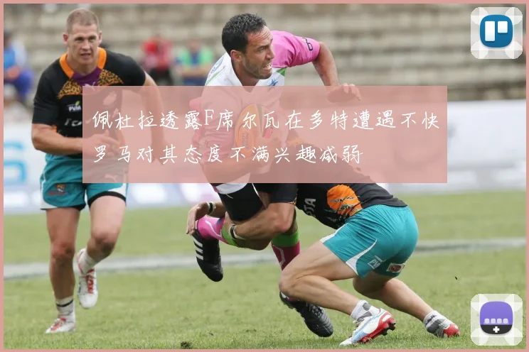 佩杜拉透露F席尔瓦在多特遭遇不快罗马对其态度不满兴趣减弱