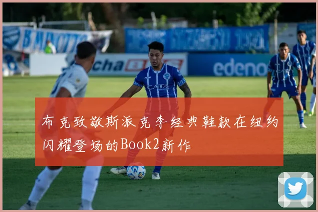 布克致敬斯派克李经典鞋款在纽约闪耀登场的Book2新作