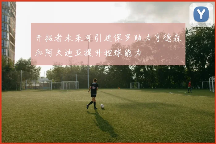 开拓者未来可引进保罗助力亨德森和阿夫迪亚提升控球能力