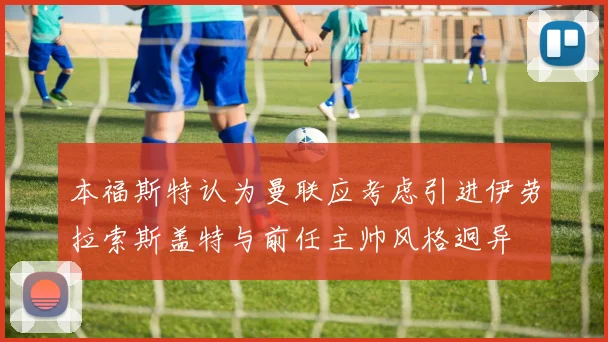 本福斯特认为曼联应考虑引进伊劳拉索斯盖特与前任主帅风格迥异