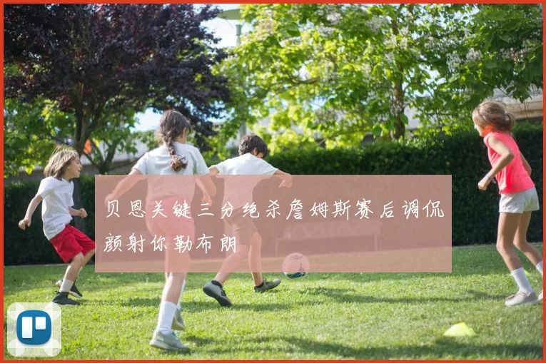 贝恩关键三分绝杀詹姆斯赛后调侃颜射你勒布朗