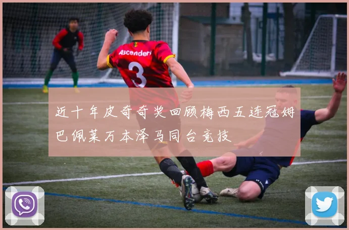 近十年皮奇奇奖回顾梅西五连冠姆巴佩莱万本泽马同台竞技